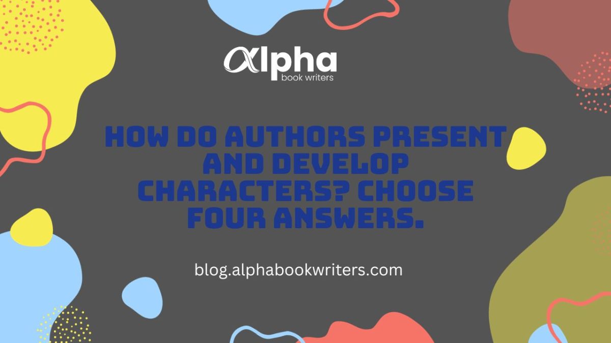 How Do Authors Present And Develop Characters? Choose Four Answers.