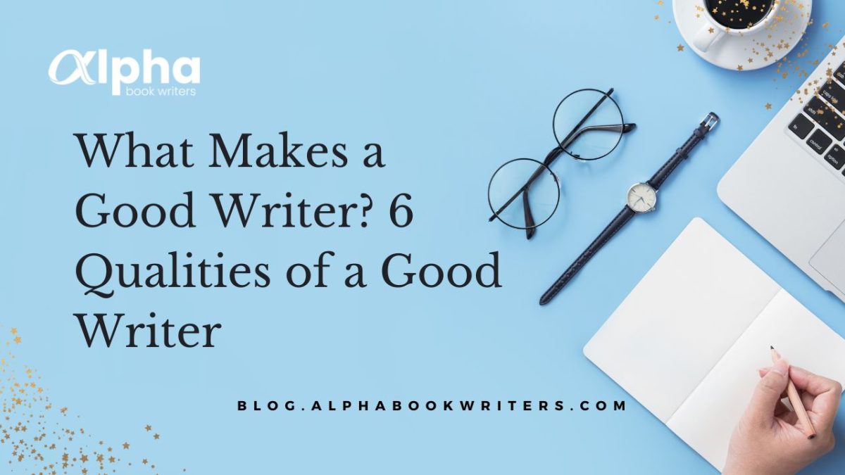What Makes A Good Writer? 6 Qualities Of A Good Writer