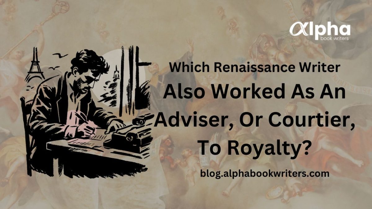 Which Renaissance Writer Also Worked As An Adviser Or Courtier To Royalty?