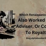 Which Renaissance Writer Also Worked As An Adviser Or Courtier To Royalty?
